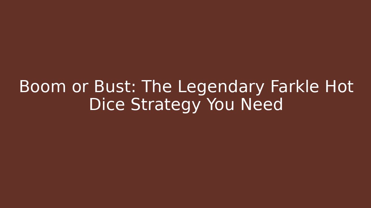 Boom or Bust: The Legendary Farkle Hot Dice Strategy You Need