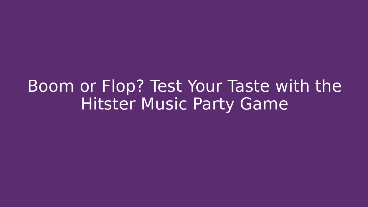 Boom or Flop? Test Your Taste with the Hitster Music Party Game