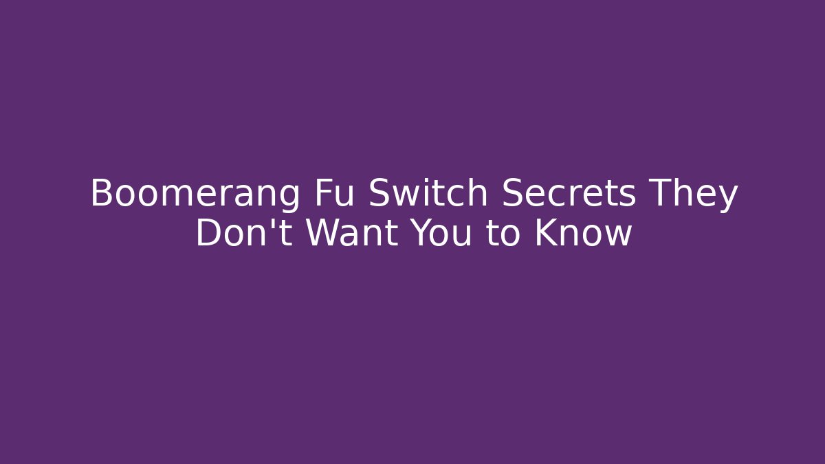 Boomerang Fu Switch Secrets They Don't Want You to Know