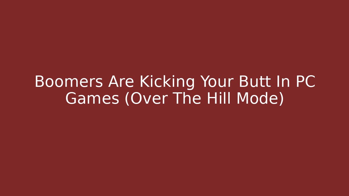 Boomers Are Kicking Your Butt In PC Games (Over The Hill Mode)