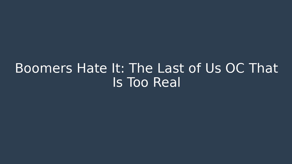 Boomers Hate It: The Last of Us OC That Is Too Real