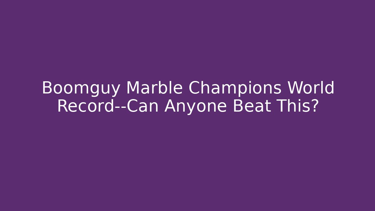 Boomguy Marble Champions World Record—Can Anyone Beat This?