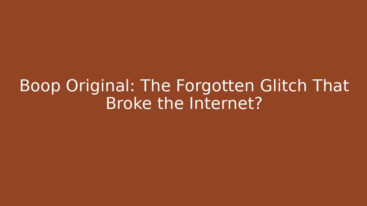 Boop Original: The Forgotten Glitch That Broke the Internet?