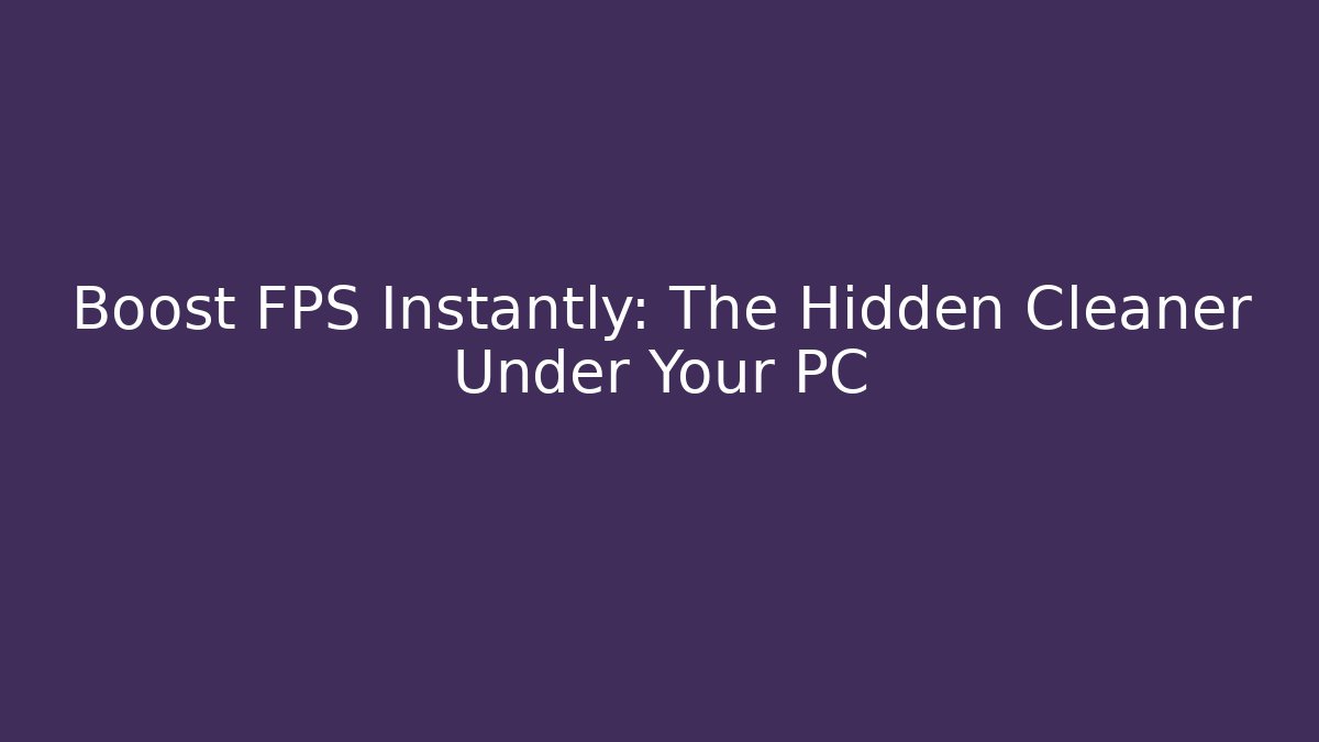 Boost FPS Instantly: The Hidden Cleaner Under Your PC