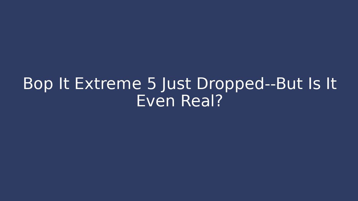 Bop It Extreme 5 Just Dropped—But Is It Even Real?