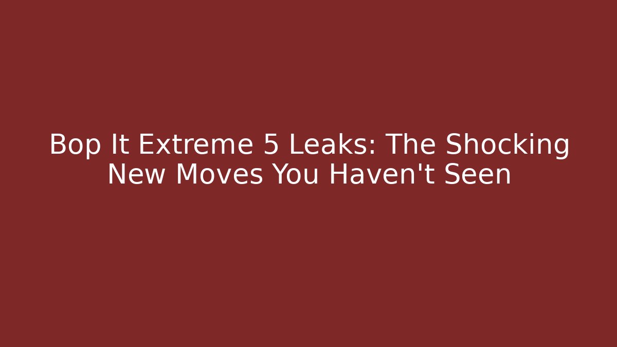 Bop It Extreme 5 Leaks: The Shocking New Moves You Haven't Seen