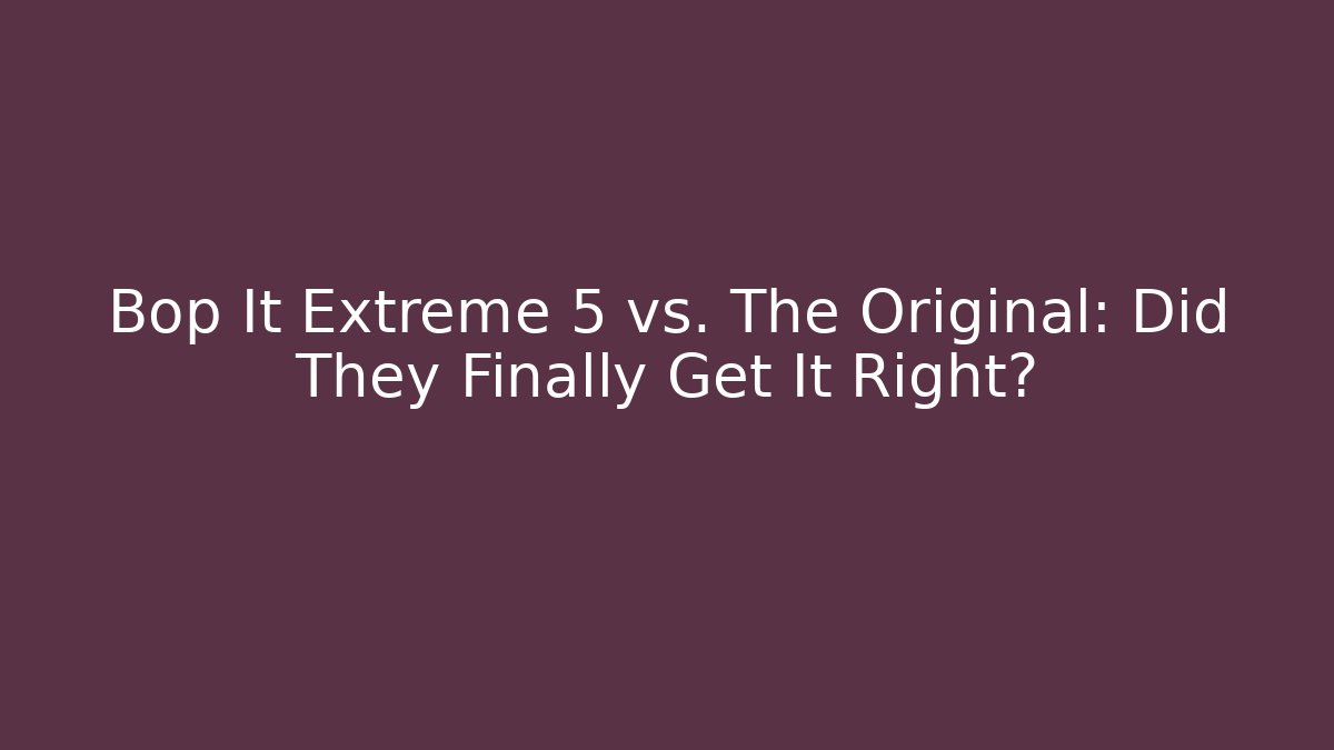 Bop It Extreme 5 vs. The Original: Did They Finally Get It Right?