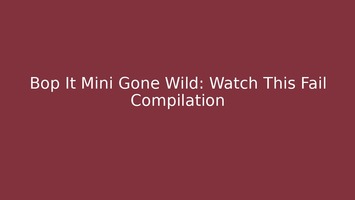 Bop It Mini Gone Wild: Watch This Fail Compilation