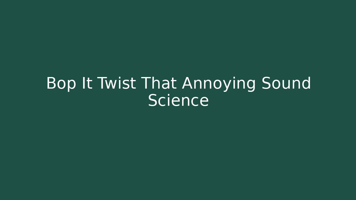 Bop It Twist That Annoying Sound Science