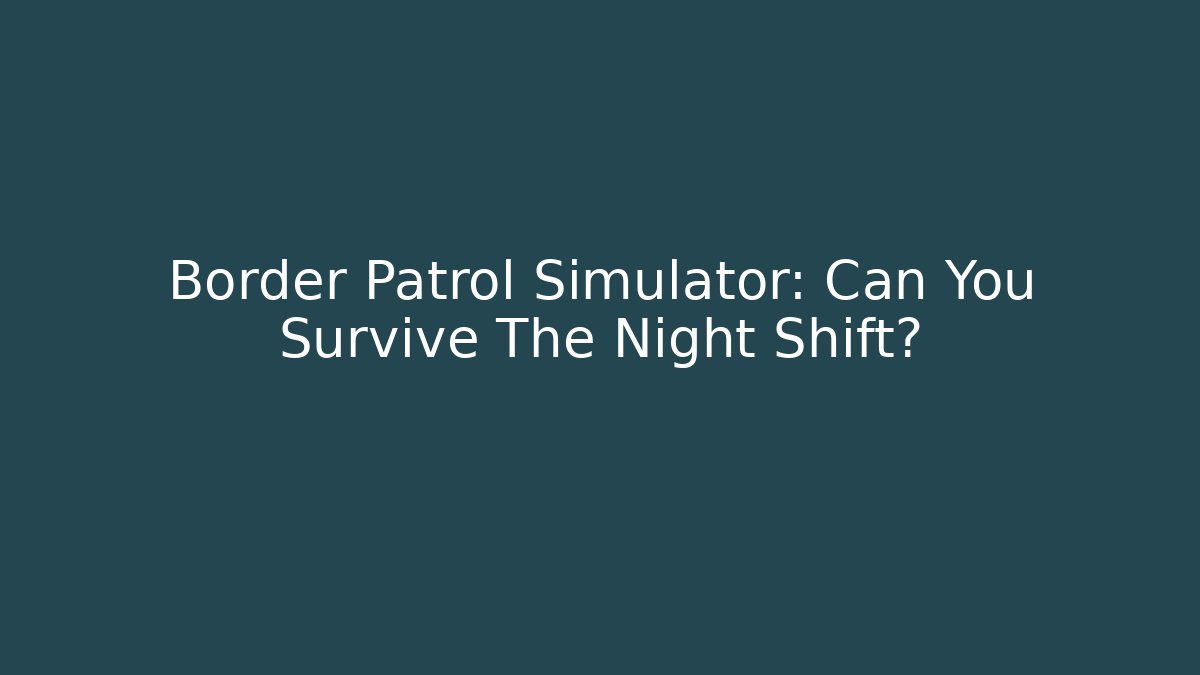 Border Patrol Simulator: Can You Survive The Night Shift? - Critter Realm