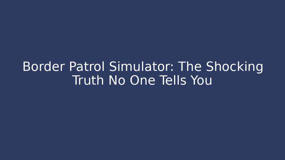 Border Patrol Simulator: The Shocking Truth No One Tells You