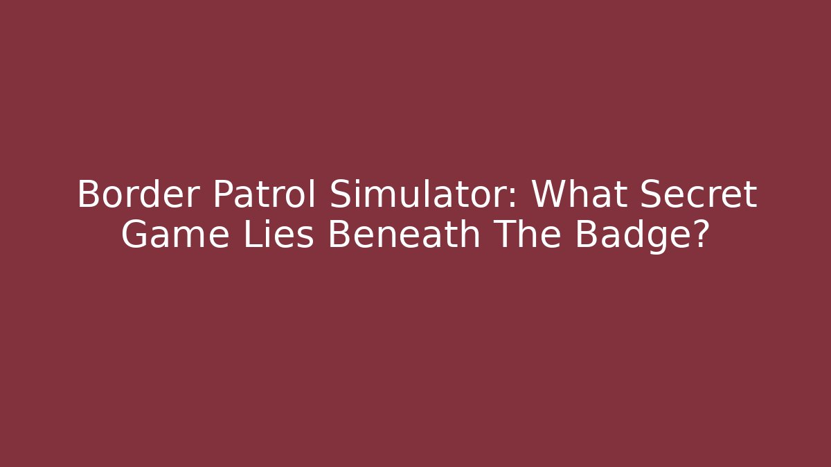 Border Patrol Simulator: What Secret Game Lies Beneath The Badge?