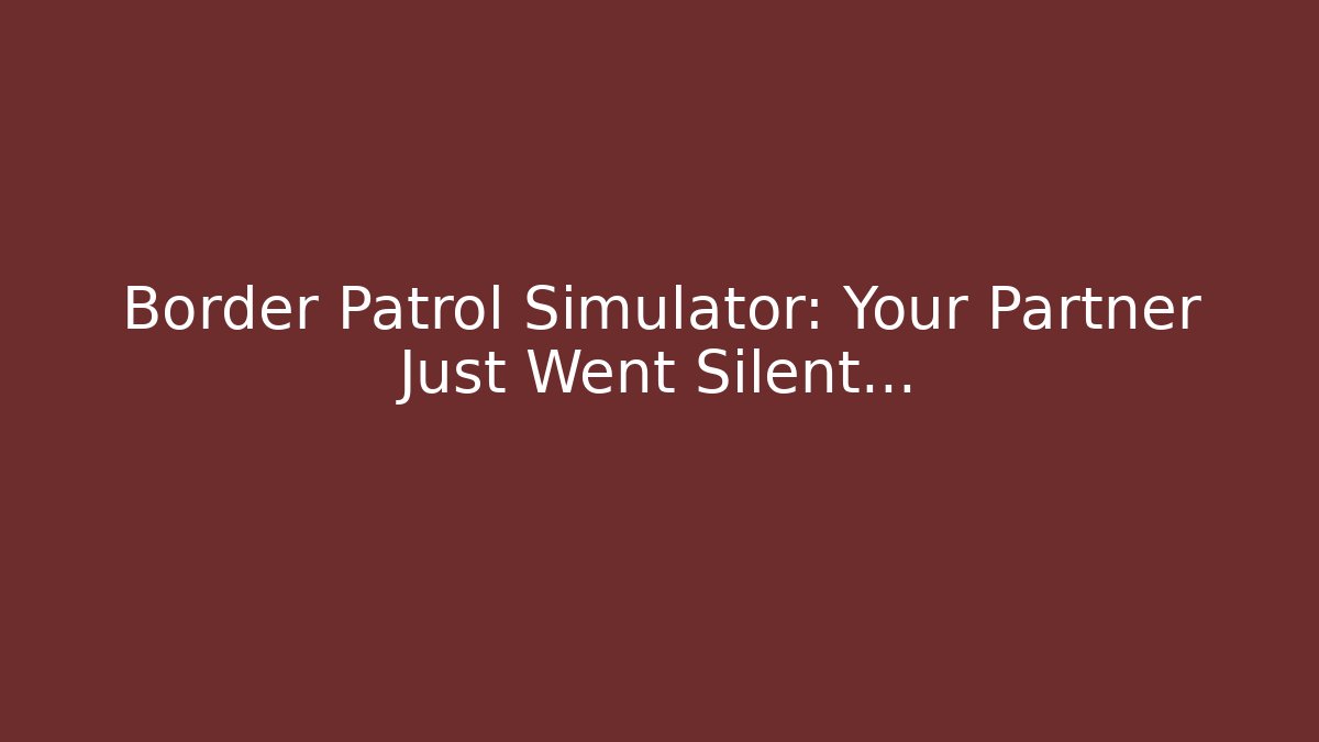 Border Patrol Simulator: Your Partner Just Went Silent…