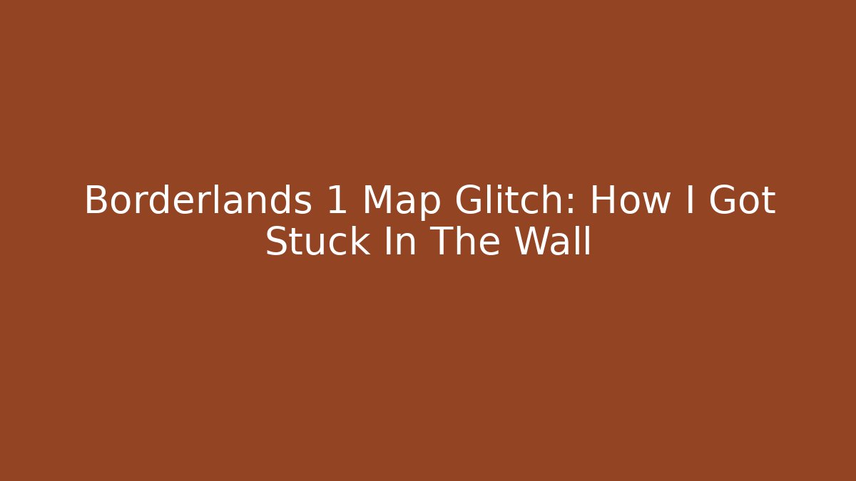 Borderlands 1 Map Glitch: How I Got Stuck In The Wall - Critter Realm