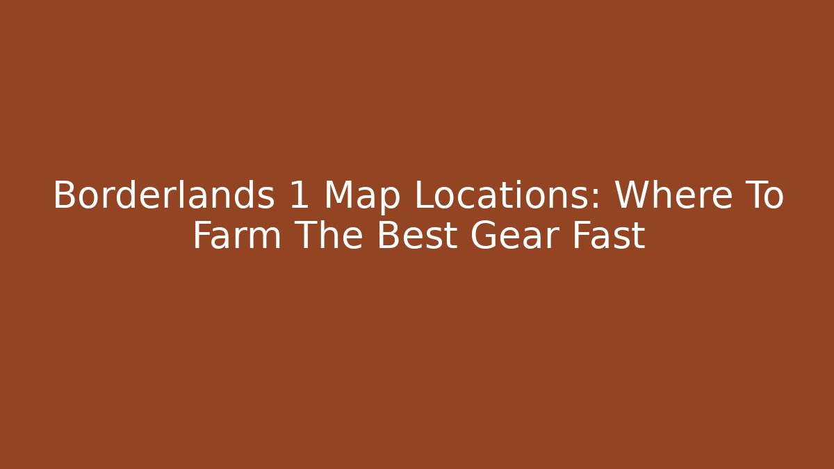 Borderlands 1 Map Locations: Where To Farm The Best Gear Fast - Critter Realm