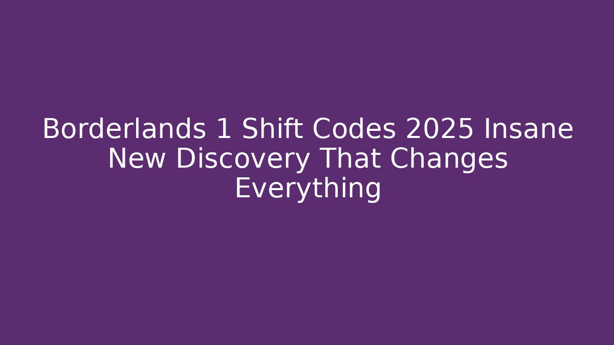 Borderlands 1 Shift Codes 2025 Insane New Discovery That Changes Everything