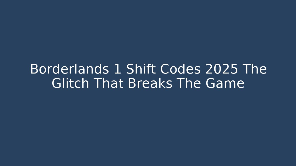 Borderlands 1 Shift Codes 2025 The Glitch That Breaks The Game - Critter Realm