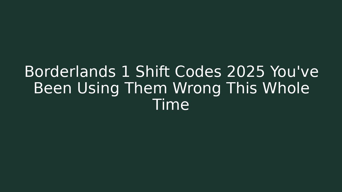 Borderlands 1 Shift Codes 2025 You’ve Been Using Them Wrong This Whole Time