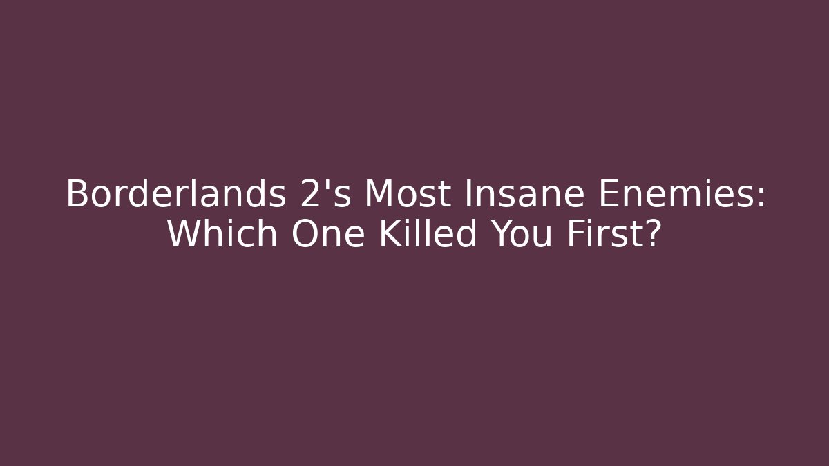 Borderlands 2's Most Insane Enemies: Which One Killed You First?