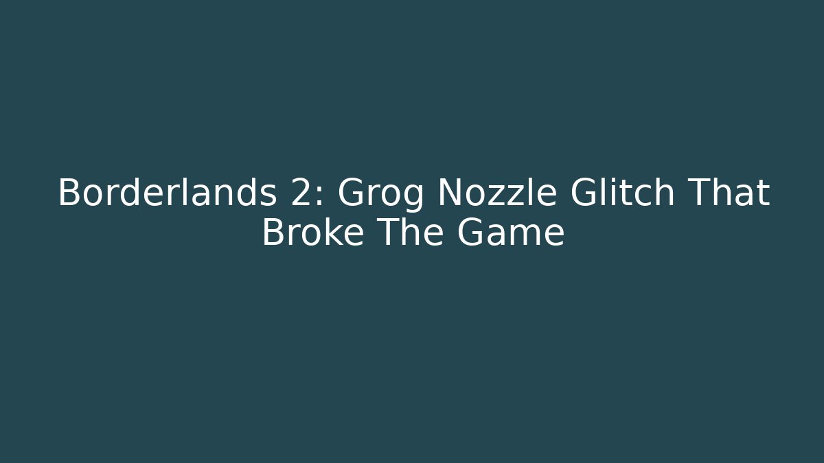 Borderlands 2: Grog Nozzle Glitch That Broke The Game
