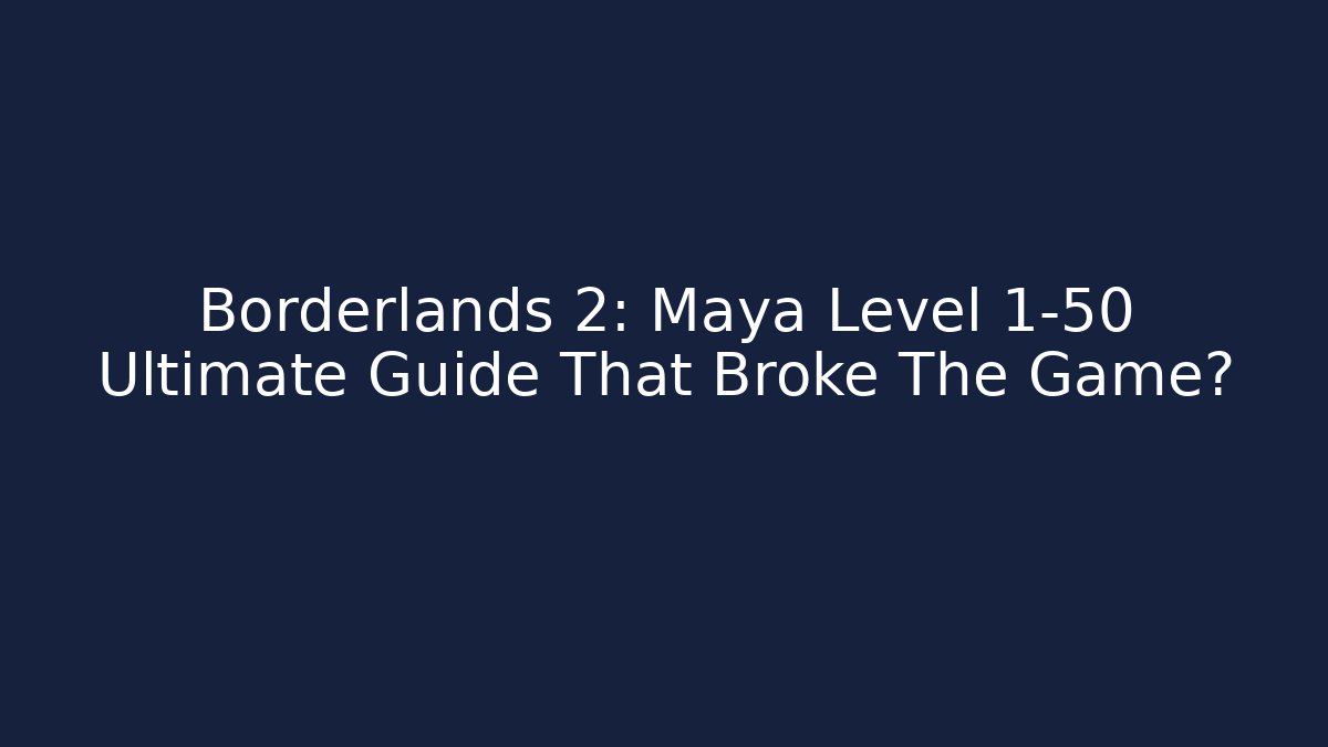 Borderlands 2: Maya Level 1-50 Ultimate Guide That Broke The Game?