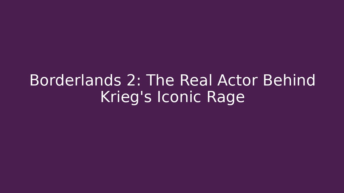 Borderlands 2: The Real Actor Behind Krieg's Iconic Rage