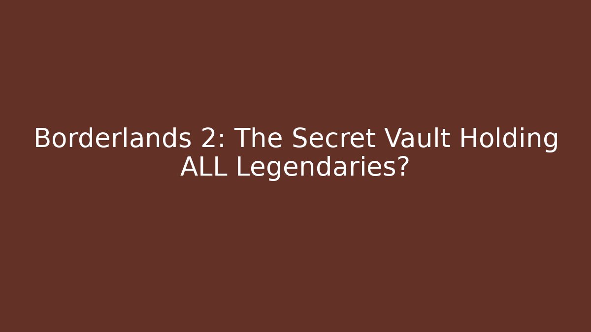 Borderlands 2: The Secret Vault Holding ALL Legendaries?