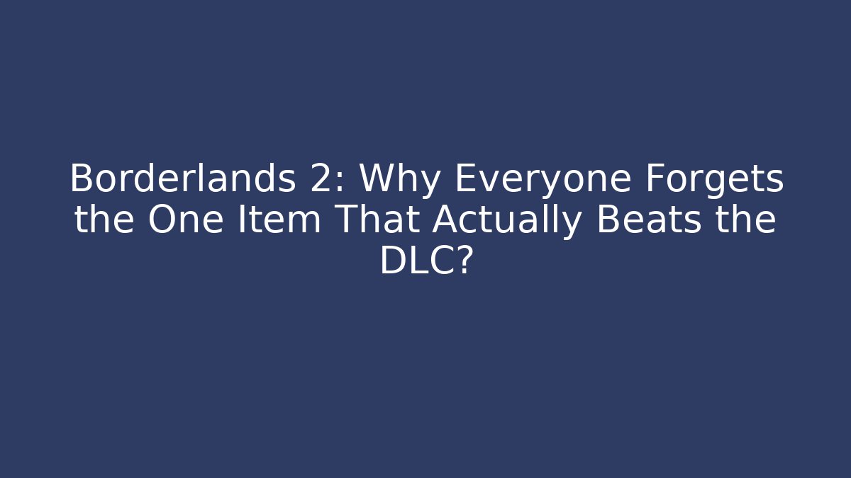 Borderlands 2: Why Everyone Forgets the One Item That Actually Beats the DLC?
