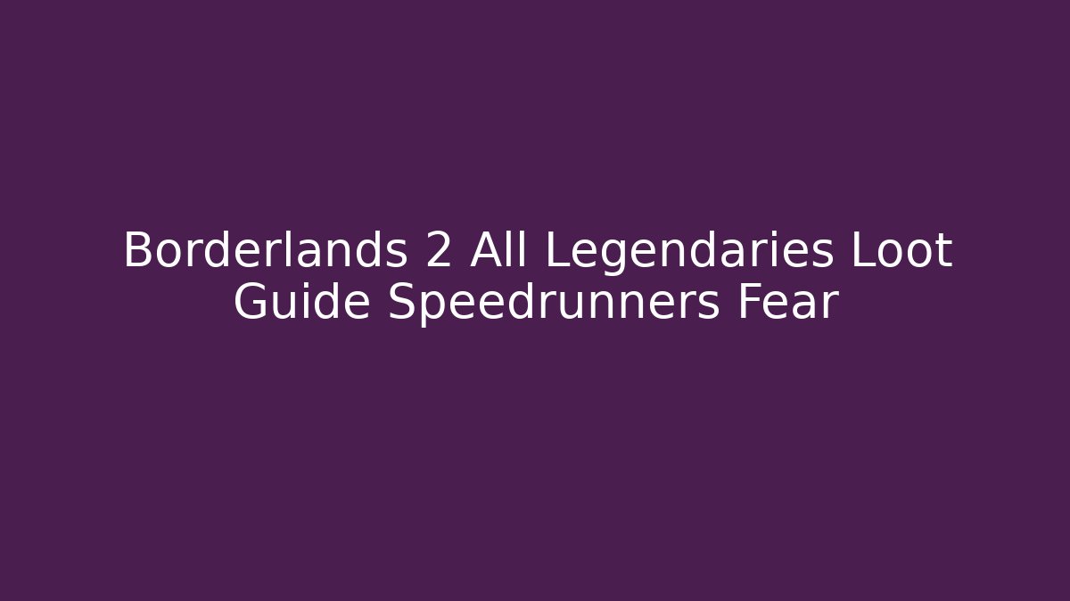 Borderlands 2 All Legendaries Loot Guide Speedrunners Fear