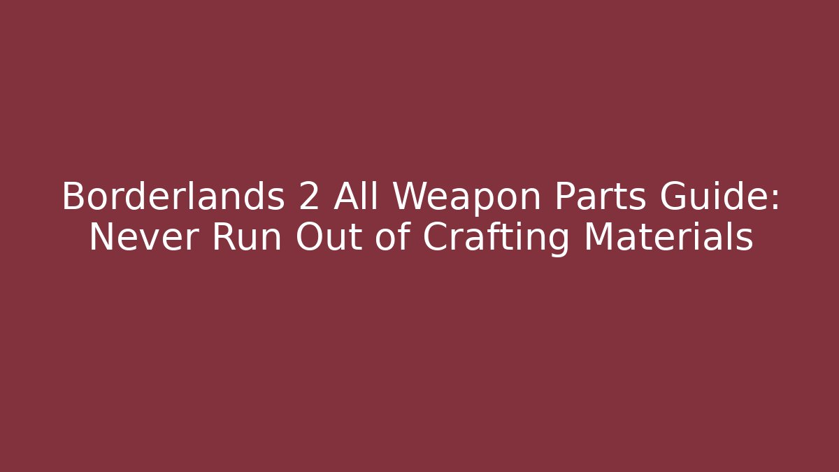 Borderlands 2 All Weapon Parts Guide: Never Run Out of Crafting Materials - Critter Realm