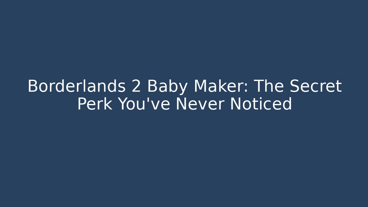 Borderlands 2 Baby Maker: The Secret Perk You’ve Never Noticed