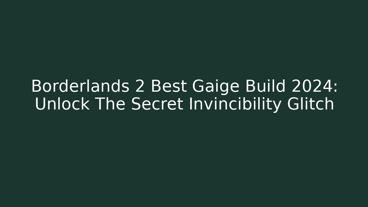 Borderlands 2 Best Gaige Build 2024: Unlock The Secret Invincibility Glitch