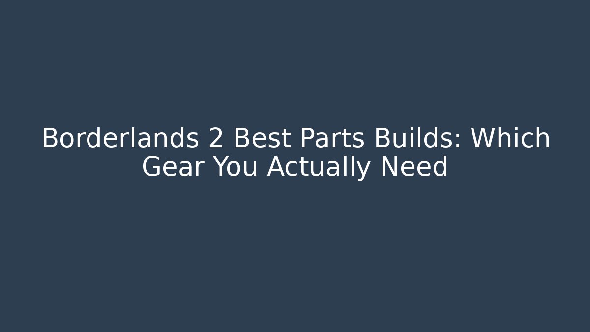 Borderlands 2 Best Parts Builds: Which Gear You Actually Need