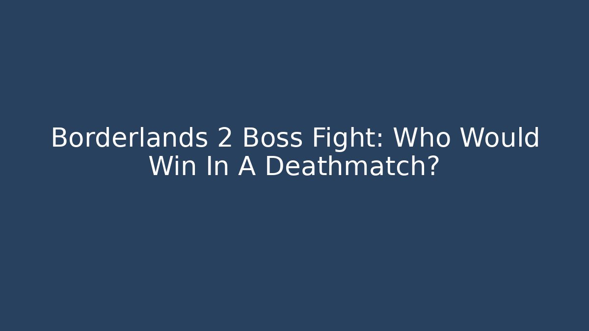 Borderlands 2 Boss Fight: Who Would Win In A Deathmatch?