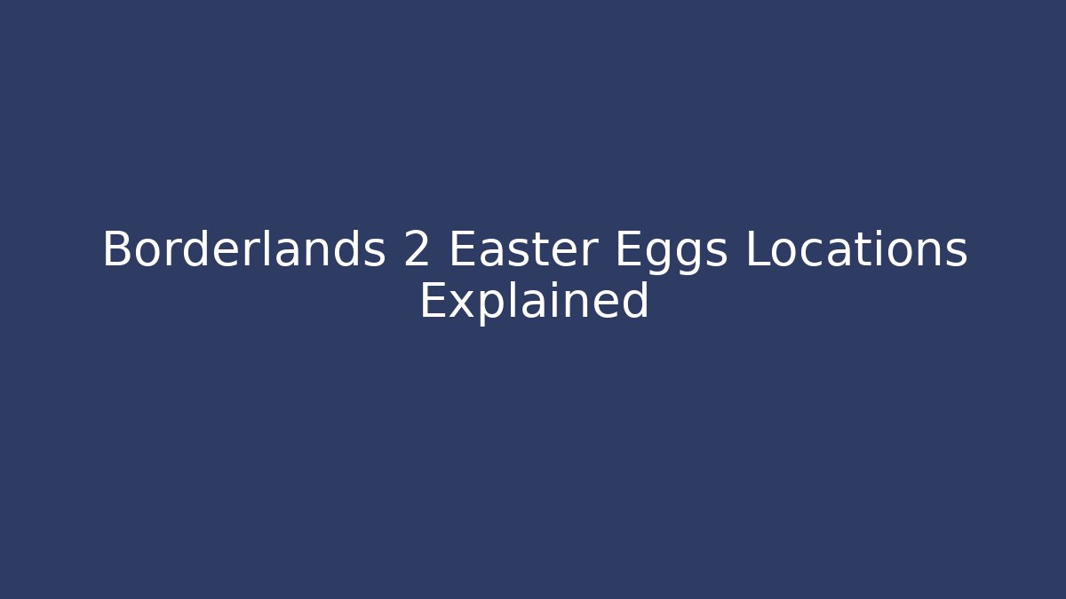 Borderlands 2 Easter Eggs Locations Explained