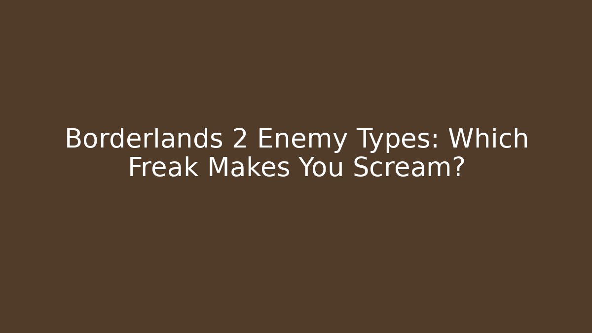 Borderlands 2 Enemy Types: Which Freak Makes You Scream? - Critter Realm