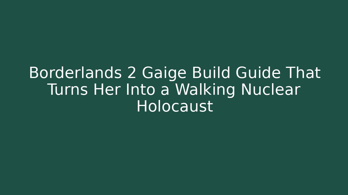 Borderlands 2 Gaige Build Guide That Turns Her Into a Walking Nuclear Holocaust