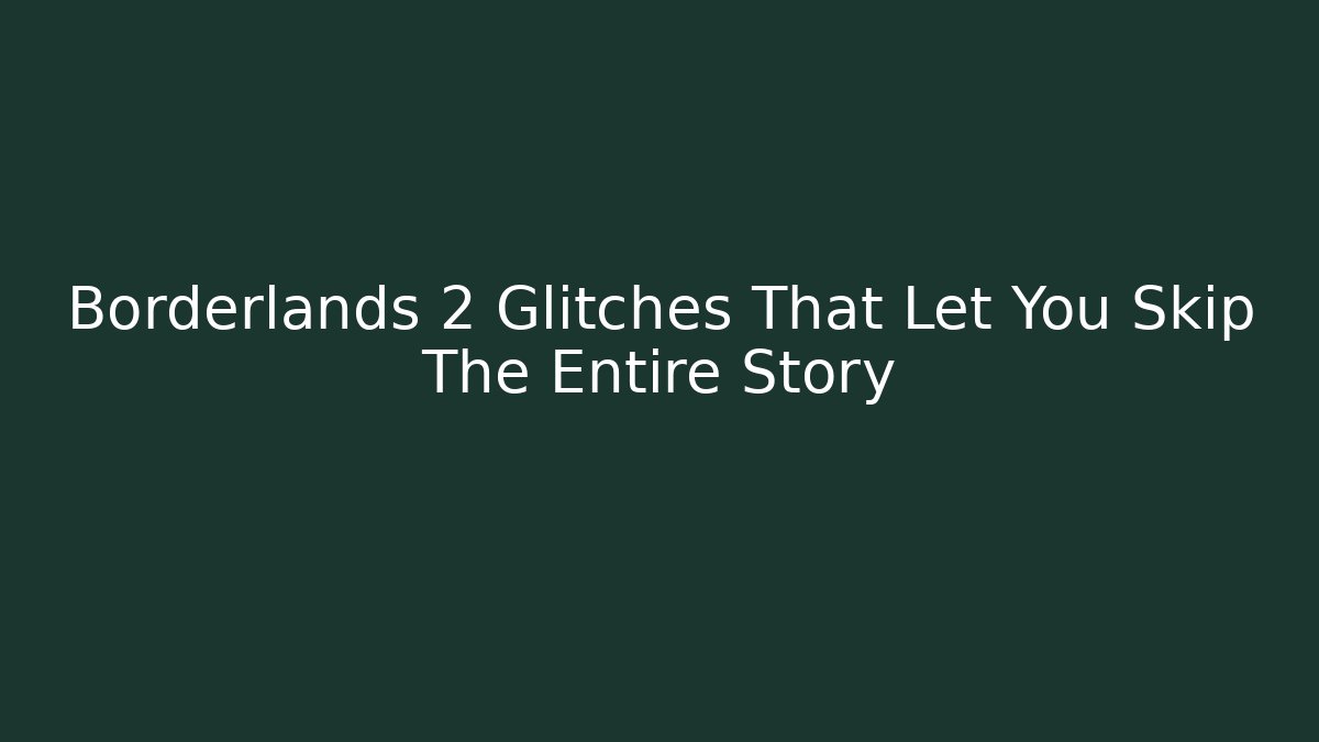 Borderlands 2 Glitches That Let You Skip The Entire Story