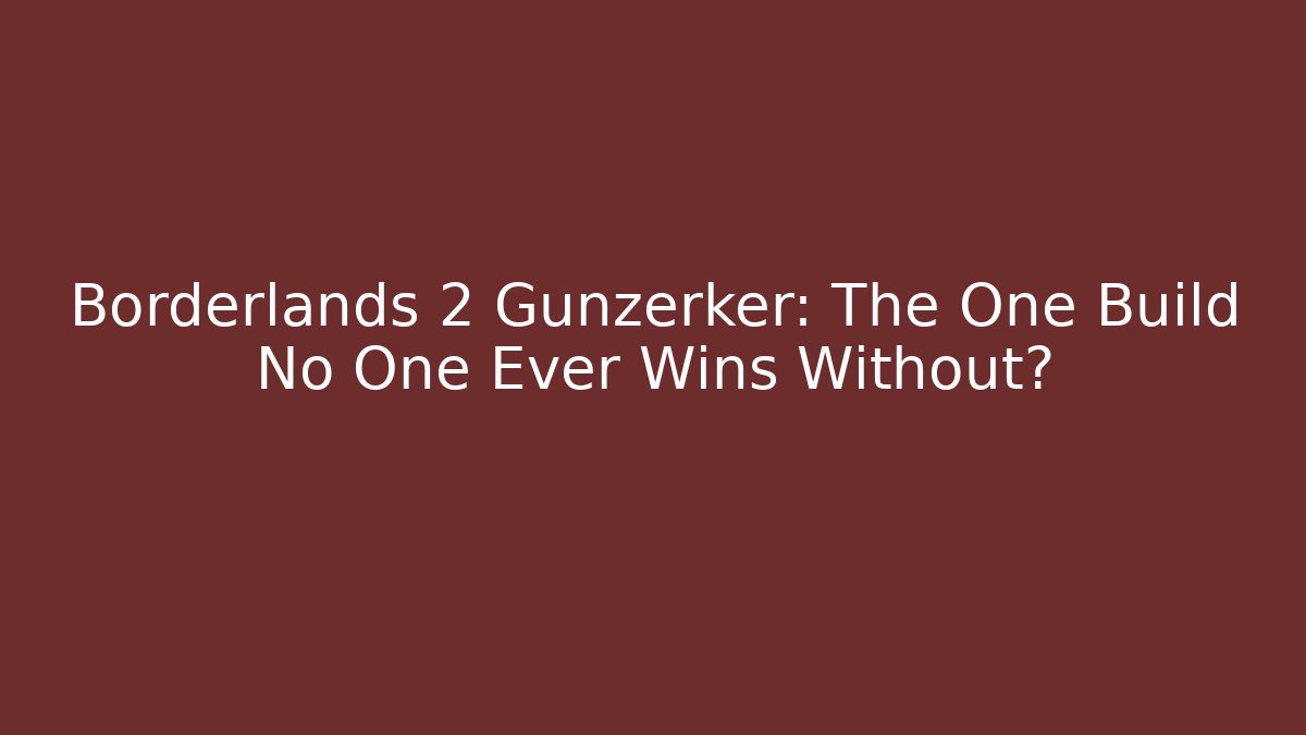 Borderlands 2 Gunzerker: The One Build No One Ever Wins Without?