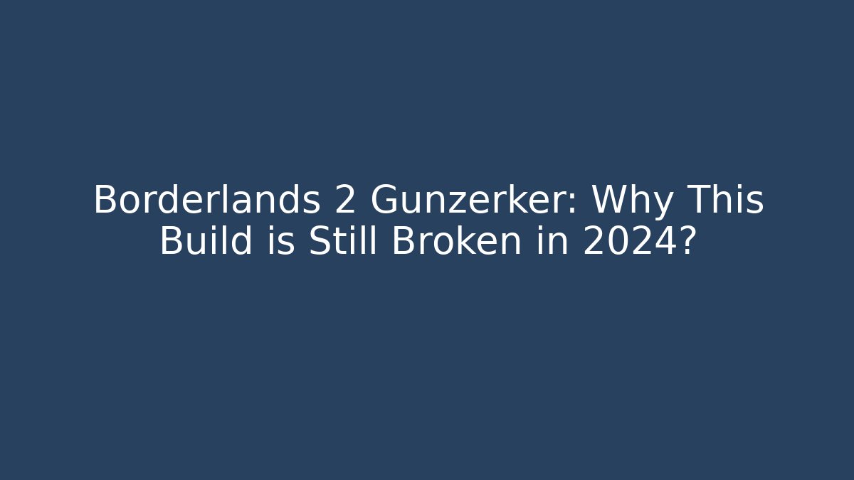 Borderlands 2 Gunzerker: Why This Build is Still Broken in 2024?