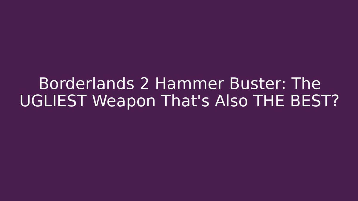 Borderlands 2 Hammer Buster: The UGLIEST Weapon That's Also THE BEST? - Critter Realm