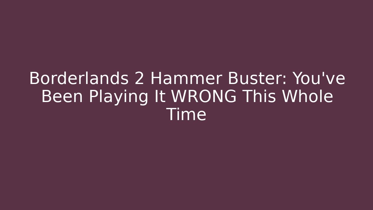 Borderlands 2 Hammer Buster: You've Been Playing It WRONG This Whole Time