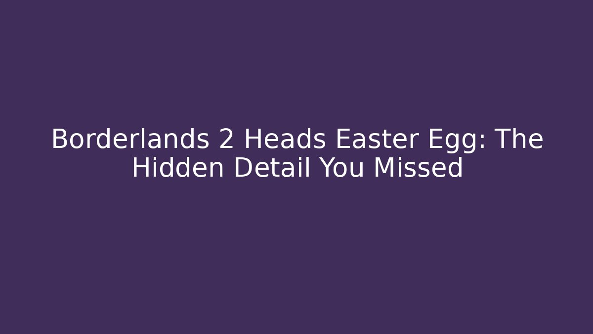 Borderlands 2 Heads Easter Egg: The Hidden Detail You Missed