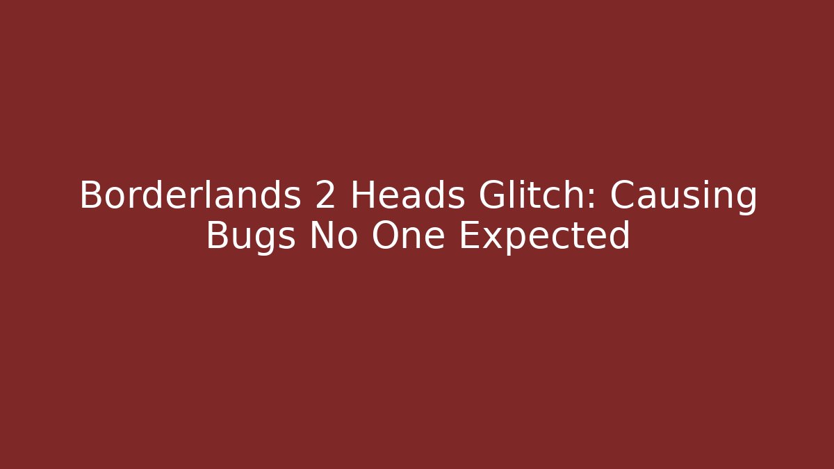 Borderlands 2 Heads Glitch: Causing Bugs No One Expected