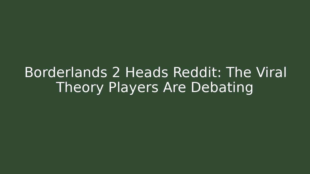Borderlands 2 Heads Reddit: The Viral Theory Players Are Debating