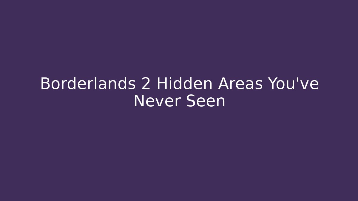 Borderlands 2 Hidden Areas You've Never Seen