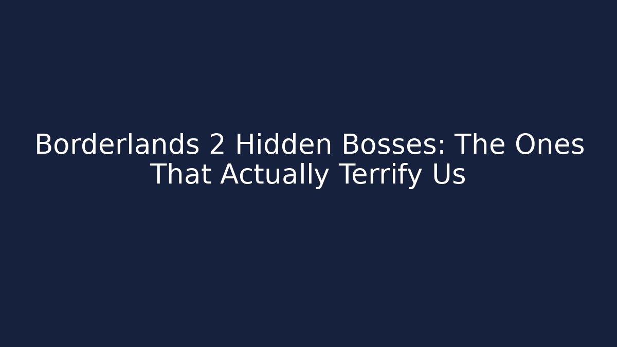 Borderlands 2 Hidden Bosses: The Ones That Actually Terrify Us
