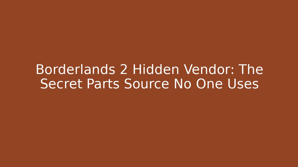 Borderlands 2 Hidden Vendor: The Secret Parts Source No One Uses