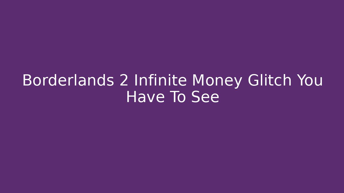 Borderlands 2 Infinite Money Glitch You Have To See