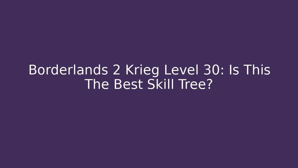 Borderlands 2 Krieg Level 30: Is This The Best Skill Tree?